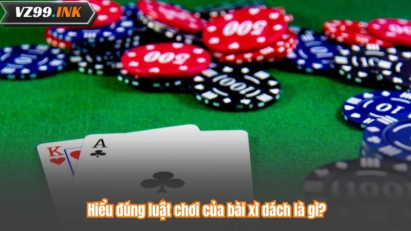 Hiểu đúng luật chơi của bài xì dách là gì?