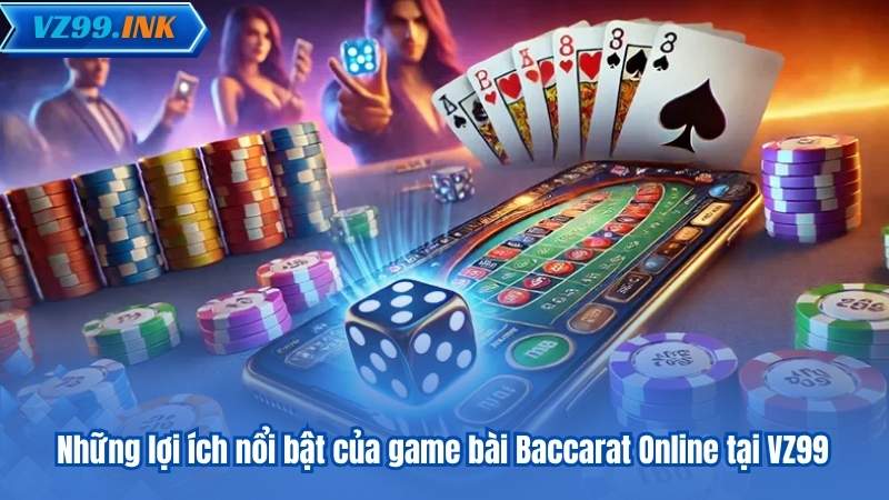Baccarat VZ99 – Bí Quyết Chiến Thắng Dành Cho Người Mới 6 Những lợi ích nổi bật của game bài Baccarat Online tại VZ99